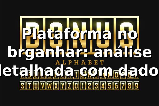 Plataforma no brganhar: análise detalhada com dados 📊