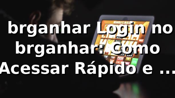 😎 brganhar Login no brganhar: Como Acessar Rápido e Sem Dor de Cabeça
